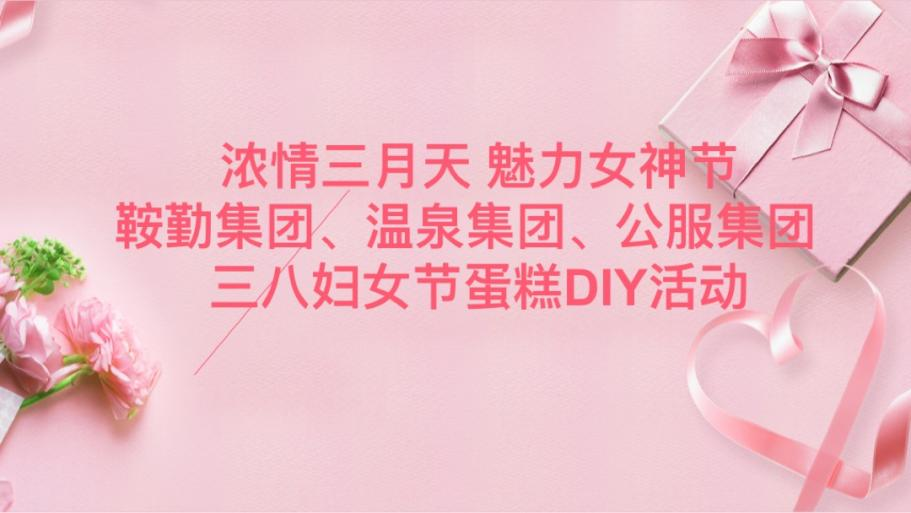濃情三月天 魅力女神節(jié)—鞍勤集團、溫泉集團、公服集團舉辦“三八”婦女節(jié)蛋糕DIY活動